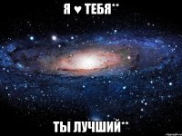 Я ♥ тебя** Ты лучший**