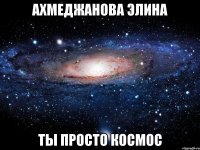 Ахмеджанова Элина ты просто космос