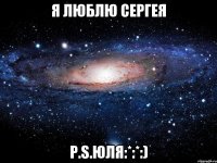 Я люблю Сергея P.S.Юля:*:*:)