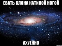 ебать слона катиной ногой ахуенно