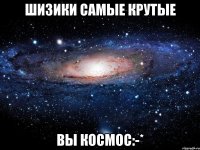 шизики самые крутые вы космос:-*