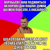 Воробьеву звав подивиться на корову дак пошла! Думав шо мені повезло, а оказалось Шо корова напісяла на ногу і вона була под кайфом од духів тварюкі