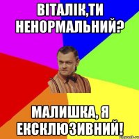 Віталік,ти ненормальний? Малишка, я ексклюзивний!