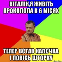 Віталік,я живіть проколола в 6 місях тепер встав калєчка і повісь шторку