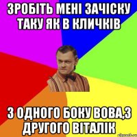 Зробіть мені зачіску таку як в Кличків З одного боку Вова,з другого Віталік