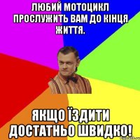 Любий мотоцикл прослужить вам до кінця життя. Якщо їздити достатньо швидко!