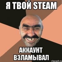 я твой steam аккаунт взламывал