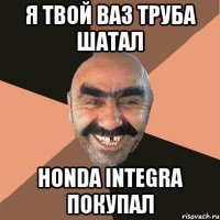 я твой ВАЗ ТРУБА ШАТАЛ Honda Integra покупал