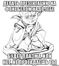 Делать презентацию на фоне белом надо тебе Будет плазма, или нет, не прогадаешь ты