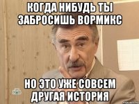 когда нибудь ты забросишь вормикс но это уже совсем другая история