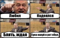 Любил Надеялся Блять, ждал Сука нахуй в рот ебал.