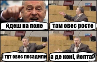 йдеш на поле там овес росте і тут овес посадили а де коні, йопта?