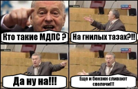 Кто такие МДПС ? На гнилых тазах?!! Да ну на!!! Еще и бензин сливают сволочи!!!