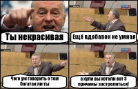 Ты некрасивая Ещё вдобавок не умная Чего уж говорить о том богатая ли ты а хули вы хотели вот 3 причины застрелиться!