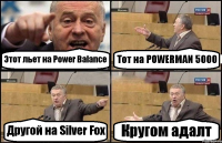 Этот льет на Power Balance Тот на POWERMAN 5000 Другой на Silver Fox Кругом адалт