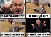 Те физрука смотрят Те молодёжку То сверхъестественное А я мультики смотрю