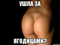 Ушла за Ягодицами?