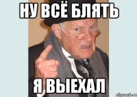 Ну всё блять Я выехал