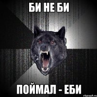 Би не би Поймал - еби