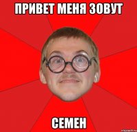 Привет меня зовут СЕМЕН