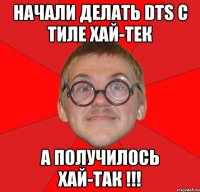 Начали делать DTS с тиле хай-тек а получилось хай-так !!!