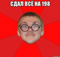 Сдал всё на 198 