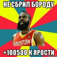 не сбрил бороду +100500 к ярости