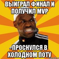 Выиграл финал и получил MVP Проснулся в холодном поту