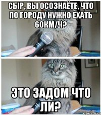 Сыр, вы осознаёте, что по городу нужно ехать 60км/ч? Это задом что ли?