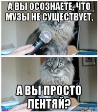 А вы осознаете, что музы не существует, а вы просто лентяй?