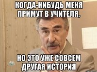 Когда-нибудь меня примут в учителя, Но это уже совсем другая история