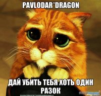 PaVloDaR*DrAgoN дай убить тебя хоть один разок