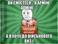 Ви смієтеся: "В армію, армію..." А я хочу до військового ВНЗ:(