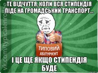 те відчуття, коли вся стипендія піде на громадський транспорт... і це ще якщо стипендія буде