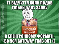 Те відчуття,коли подав тільки одну заяву в електронному форматі, бо 504 Gateway Time-out ((