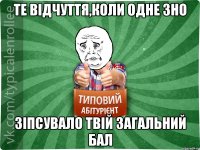 Те відчуття,коли одне ЗНО зіпсувало твій загальний бал