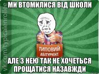 ми втомилися від школи але з нею так не хочеться прощатися назавжди