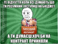 те відчуття коли всі думають що ти розумний і вступиш на бюджет а ти думаєш:хоч би на контракт прийняли