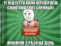 те відчуття коли перевіряєш свою поштову скриньку мінімум 3 рази на день