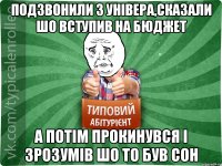 Подзвонили з Універа,сказали шо вступив на Бюджет А потім прокинувся і зрозумів шо то був сон