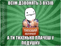 ВСІМ ДЗВОНЯТЬ З ВУЗІВ А ТИ ТИХЕНЬКО ПЛАЧЕШ У ПОДУШКУ