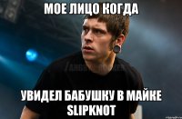 МОЕ ЛИЦО КОГДА Увидел бабушку в майке Slipknot