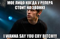 Мое лицо когда у репера стоит на звонке I Wanna Say You Cry BITCH!!!