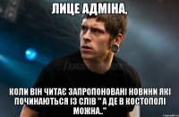 ЛИЦЕ АДМІНА, КОЛИ ВІН ЧИТАЄ ЗАПРОПОНОВАНІ НОВИНИ ЯКІ ПОЧИНАЮТЬСЯ ІЗ СЛІВ " А ДЕ В КОСТОПОЛІ МОЖНА.."