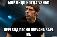 Моё лицо когда узнал перевод песни nirvana rape me