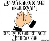 Давайте похлопаем тем людям, Кто вдвоем начинают дискотеку!!!