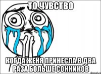 То чувство Когда Женя принесла в два раза больше сонников