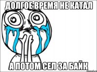 Долгое время не катал а потом сел за байк