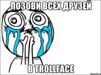 Позови всех друзей в Trollface