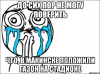 до сих пор не могу поверить что, в макинске положили газон на стадионе